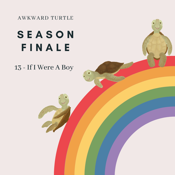 13 - If I were a boy (Season Finale!🐢)